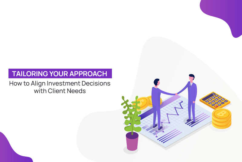 Tailoring Your Approach: How to Align Investment Decisions with Client Needs